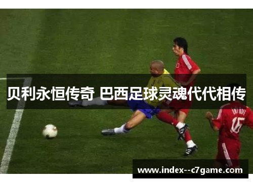 贝利永恒传奇 巴西足球灵魂代代相传
