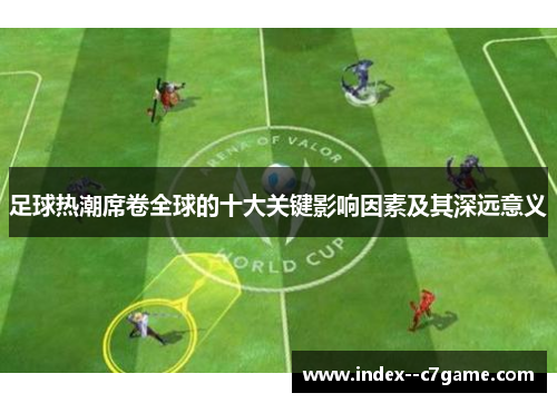 足球热潮席卷全球的十大关键影响因素及其深远意义 足球热潮席卷全球的十大关键影响因素及其深远意义