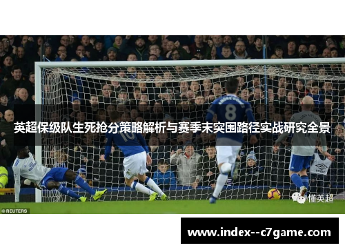英超保级队生死抢分策略解析与赛季末突围路径实战研究全景