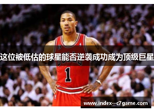 这位被低估的球星能否逆袭成功成为顶级巨星 这位被低估的球星能否逆袭成功成为顶级巨星