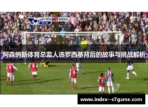阿森纳新体育总监人选罗西基背后的故事与挑战解析