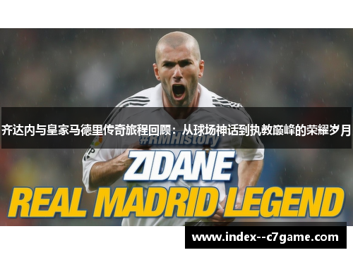 齐达内与皇家马德里传奇旅程回顾:从球场神话到执教巅峰的荣耀岁月 齐达内与皇家马德里传奇旅程回顾:从球场神话到执教巅峰的荣耀岁月