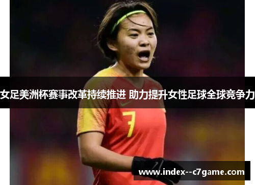 女足美洲杯赛事改革持续推进 助力提升女性足球全球竞争力