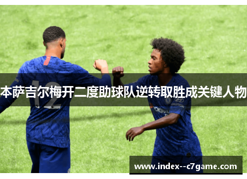 本萨吉尔梅开二度助球队逆转取胜成关键人物