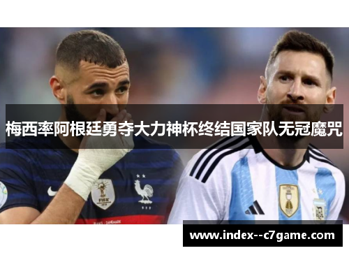 梅西率阿根廷勇夺大力神杯终结国家队无冠魔咒