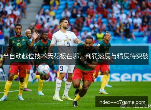半自动越位技术天花板在哪，判罚速度与精度待突破